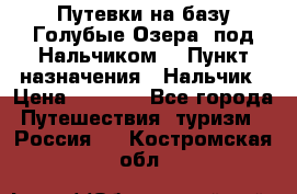 Путевки на базу“Голубые Озера“ под Нальчиком. › Пункт назначения ­ Нальчик › Цена ­ 6 790 - Все города Путешествия, туризм » Россия   . Костромская обл.